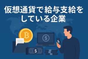 仮想通貨で給与支給をしている企業とは?最新動向と注目事例を解説